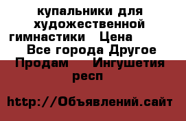 купальники для художественной гимнастики › Цена ­ 12 000 - Все города Другое » Продам   . Ингушетия респ.